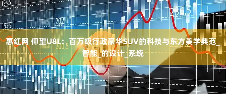 惠红网 仰望U8L：百万级行政豪华SUV的科技与东方美学典范_智能_的设计_系统