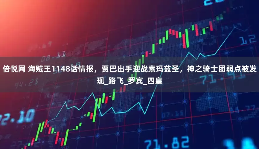 倍悦网 海贼王1148话情报，贾巴出手迎战索玛兹圣，神之骑士团弱点被发现_路飞_罗宾_四皇