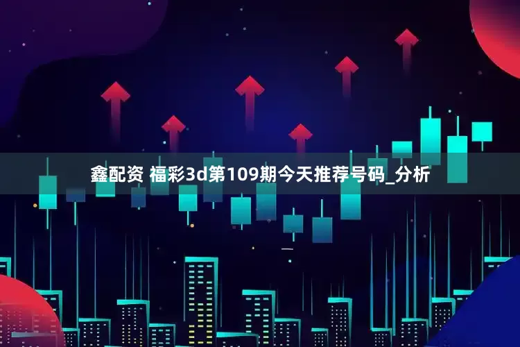 鑫配资 福彩3d第109期今天推荐号码_分析