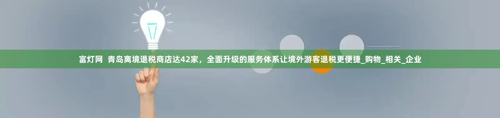 富灯网  青岛离境退税商店达42家，全面升级的服务体系让境外游客退税更便捷_购物_相关_企业
