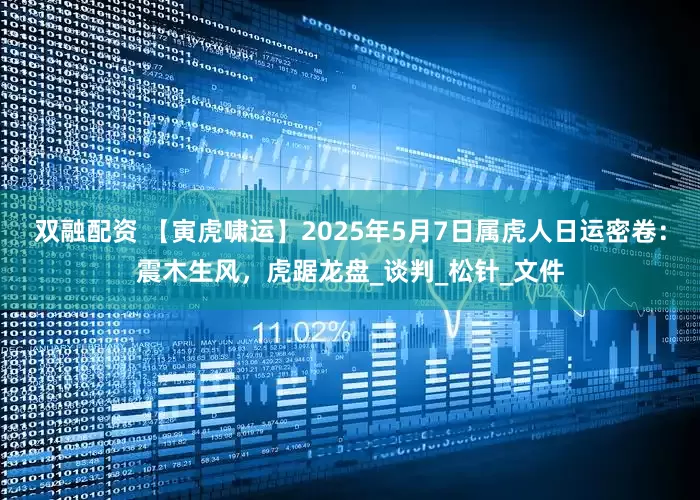 双融配资 【寅虎啸运】2025年5月7日属虎人日运密卷：震木生风，虎踞龙盘_谈判_松针_文件