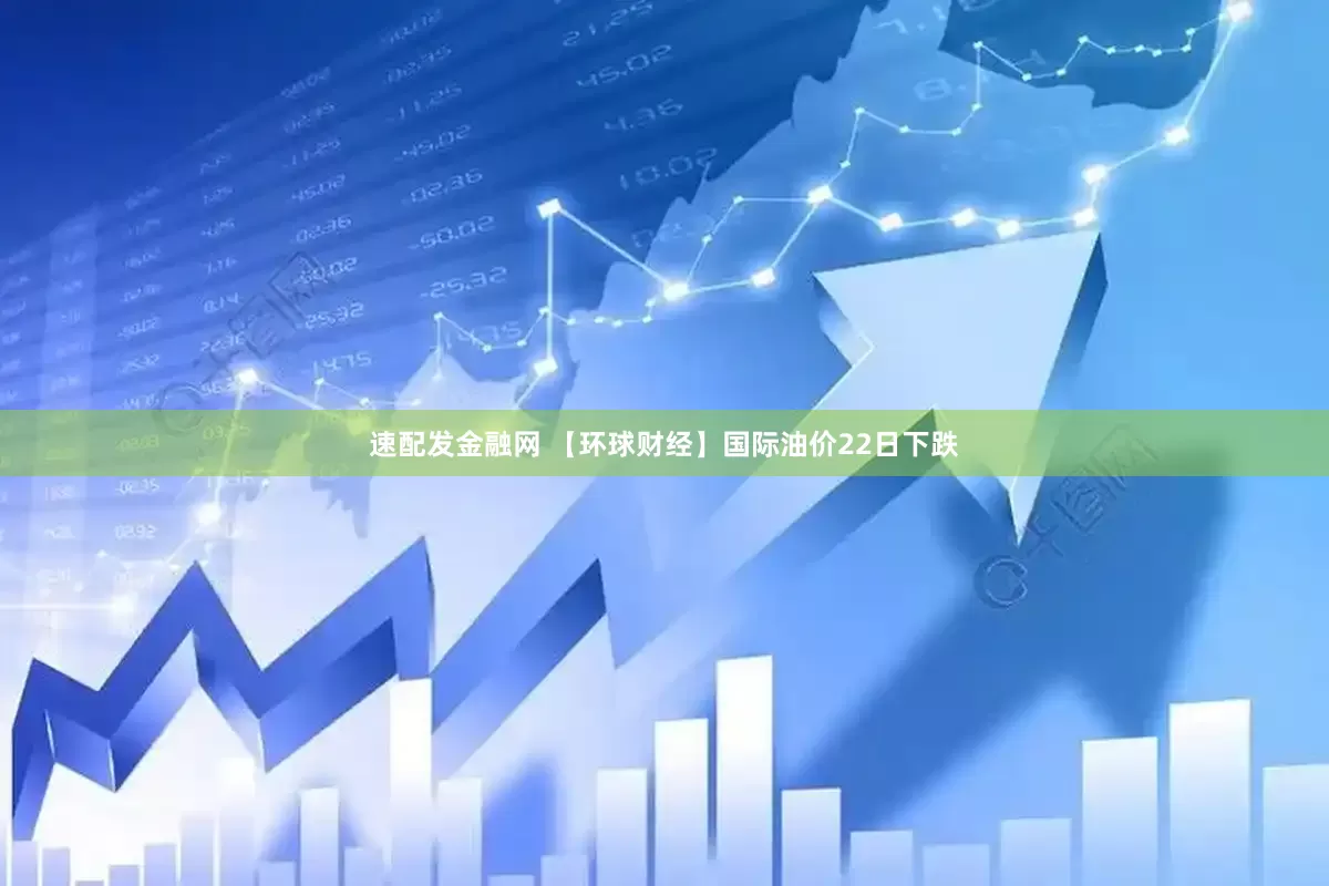 速配发金融网 【环球财经】国际油价22日下跌