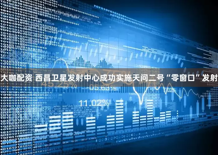 大咖配资 西昌卫星发射中心成功实施天问二号“零窗口”发射