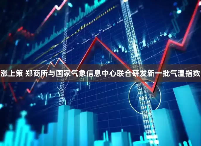 涨上策 郑商所与国家气象信息中心联合研发新一批气温指数