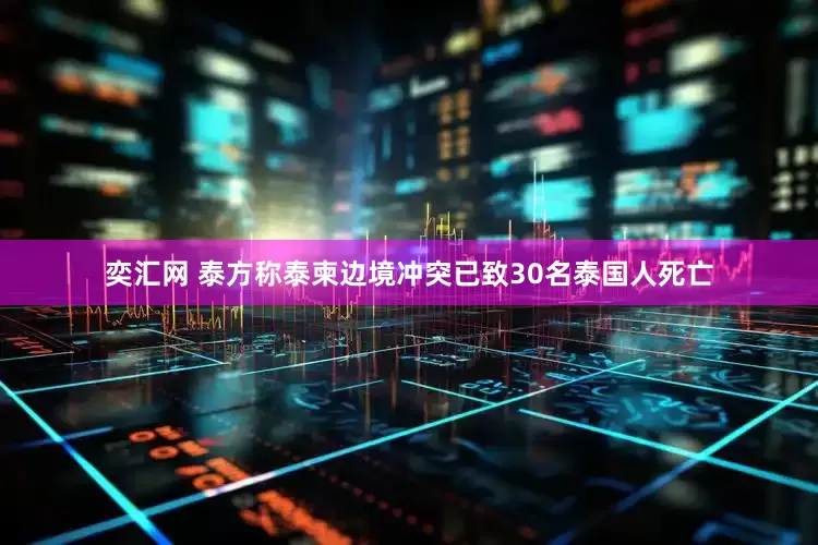 奕汇网 泰方称泰柬边境冲突已致30名泰国人死亡