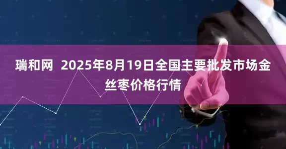 瑞和网  2025年8月19日全国主要批发市场金丝枣价格行情