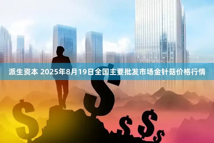 派生资本 2025年8月19日全国主要批发市场金针菇价格行情