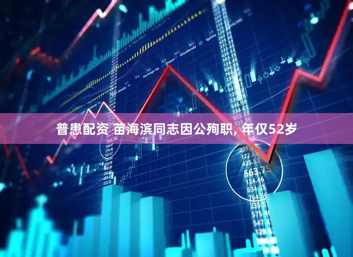 普患配资 苗海滨同志因公殉职, 年仅52岁