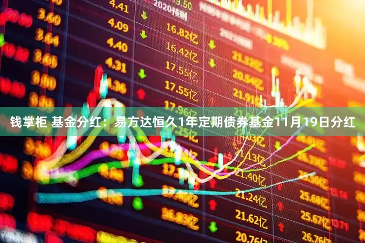 钱掌柜 基金分红：易方达恒久1年定期债券基金11月19日分红