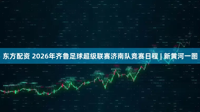 东方配资 2026年齐鲁足球超级联赛济南队竞赛日程 | 新黄河一图