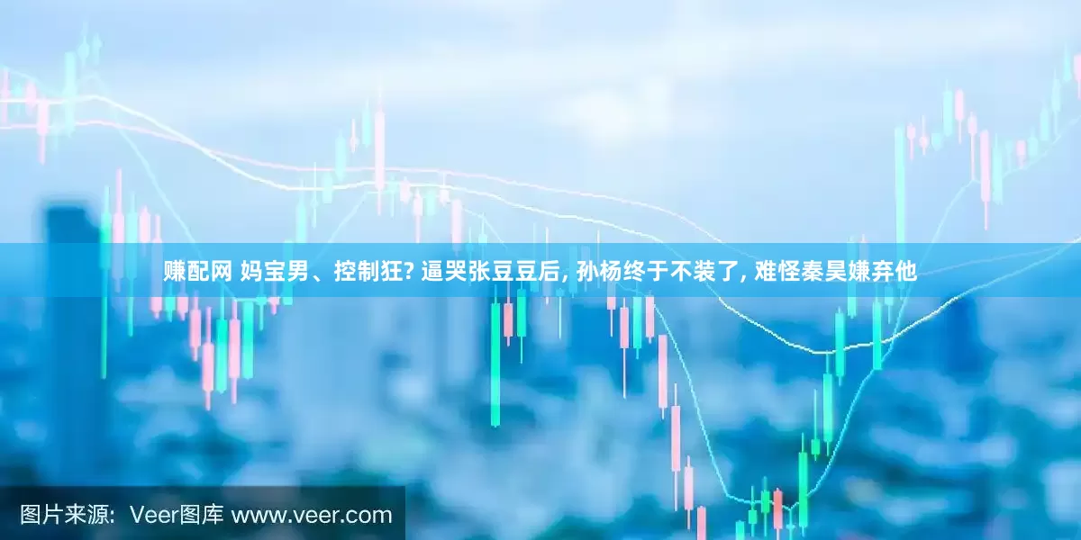 赚配网 妈宝男、控制狂? 逼哭张豆豆后, 孙杨终于不装了, 难怪秦昊嫌弃他