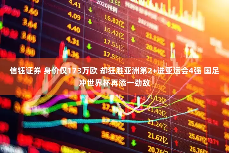 信钰证券 身价仅173万欧 却狂胜亚洲第2+进亚运会4强 国足冲世界杯再添一劲敌